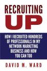 Recruiting Up: How I Recruited Hundreds of Professionals in my Network Marketing Business and How You Can, Too By David M. Ward Cover Image