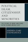 Political Islam, Citizenship, and Minorities: The Future of Arab Christians in the Islamic Middle East By Andrea Zaki Stephanous Cover Image