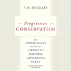 Progressive Conservatism: How Republicans Will Become America's Natural Governing Party By F. H. Buckley, Chris Abell (Read by) Cover Image