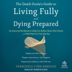 The Death Doula's Guide to Living Fully and Dying Prepared: An Essential Workbook to Help You Reflect Back, Plan Ahead, and Find Peace on Your Journey By Francesca Lynn Arnoldy, Randye Kaye (Read by) Cover Image