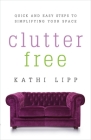 Clutter Free: Quick and Easy Steps to Simplifying Your Space By Kathi Lipp Cover Image