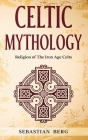 Celtic Mythology: Religion of The Iron Age Celts By Sebastian Berg Cover Image