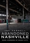 Abandoned Nashville: Dark Corners of Music City By Jay Farrell Cover Image