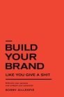 Build Your Brand Like You Give a Sh!t: Embrace your purpose and unleash your potential By Bobby Gillespie Cover Image