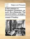 A Free Address to Protestant Dissenters, as Such. by a Dissenter. the Second Edition, Enlarged. By Joseph Priestley Cover Image