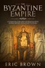 The Byzantine Empire: A Complete Overview Of The Byzantine Empire History from Start to Finish (Ancient Civilizations #3) Cover Image