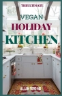 The Ultimate Vegan Holiday Kitchen: Inspired, Flexible Festive Recipes for Eating Well And Healthy By Allan Ford Cover Image