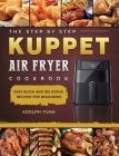 The Step By Step KUPPET Air Fryer Cookbook: Easy, Quick and Delicious Recipes for Beginners By Adolph Funk Cover Image