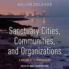 Sanctuary Cities, Communities, and Organizations Lib/E: A Nation at a Crossroads By Mike Chamberlain (Read by), Melvin Delgado Cover Image