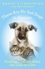 There Are No Sad Dogs in Heaven: Finding Comfort After the Loss of a Pet Cover Image