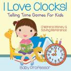 I Love Clocks! - Telling Time Games For Kids: Children's Money & Saving Reference By Baby Professor Cover Image