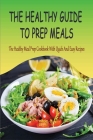 The Healthy Guide To Prep Meals: The Healthy Meal Prep Cookbook With Quick And Easy Recipes: Simple Meal Prep Plan Cover Image