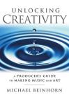 Unlocking Creativity: A Producer's Guide to Making Music & Art (Music Pro Guides) By Michael Beinhorn Cover Image