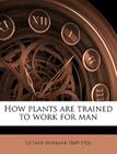 How Plants Are Trained to Work for Man Volume 1 By Luther Burbank Cover Image