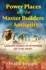 Power Places and the Master Builders of Antiquity: Unexplained Mysteries of the Past By Frank Joseph Cover Image