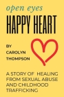 Open Eyes, Happy Heart: A Story of Healing from Sexual Abuse and Childhood Trafficking By Carolyn Thompson, Carolyn Thompson (Illustrator) Cover Image