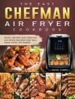The Easy Chefman Air Fryer Cookbook: Quick, Savory and Creative AIR FRYER Recipes That Will Make Your Life Easier Cover Image