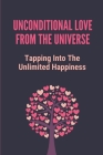 Unconditional Love From The Universe: Tapping Into The Unlimited Happiness: Receive The Abundance That Belongs To You By Lewis Deamer Cover Image