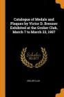 Catalogue of Medals and Plaques by Victor D. Brenner Exhibited at the Grolier Club, March 7 to March 23, 1907 Cover Image
