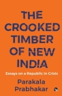 The Crooked Timber of New India Essays on a Republic in Crisis By Parakala Prabhakar Cover Image