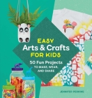 Easy Arts & Crafts for Kids: 50 Fun Projects to Make, Wear, and Share By Jennifer Perkins Cover Image