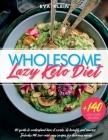 Wholesome Lazy Keto Diet: 101 Guide to Understand How it Works, its Benefits and Macros. +140 Low-Carb Easy Recipes for Delicious Meals By Eva Klein Cover Image