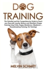 Dog Training: The Detailed and the Comprehensive Guide to Teaching Your Dog Loyalty, Behavior and Obedience By Melvin Schmitt Cover Image