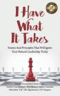 I Have What It Takes: Stories and Principles that will ignite your natural leadership. Cover Image