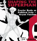 Shaping the Superman: Fascist Body as Political Icon - Aryan Fascism (Sport in the Global Society) By J. A. Mangan (Editor) Cover Image