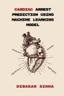 Cardiac Arrest Prediction Using Machine Learning Model By Dibakar Sinha Cover Image