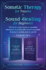 Somatic Therapy for Trauma & Sound Healing for Beginners: (2 books in 1) The Home Crash Course to Reawaken Wholeness & Vitality With Vibrational Power Cover Image
