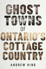Ghost Towns of Ontario's Cottage Country By Andrew Hind Cover Image