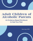 Adult Children of Alcoholic Parents: An Evidence-Based Workbook to Heal Your Past By Kara Lissy, LCSW Cover Image