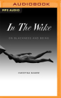 In the Wake: On Blackness and Being By Christina Sharpe, Melanie Nicholls-King (Read by) Cover Image