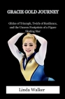 Gracie Gold Journey: Glides of Triumph, Twirls of Resilience, and the Unseen Footprints of a Figure Skating Star Cover Image