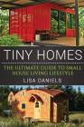 Tiny Homes: The Ultimate Guide To Small House Living Lifestyle By Lisa Daniels Cover Image