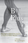 B Plus: Dancing for Mikhail Baryshnikov at American Ballet Theatre: A Memoir Cover Image