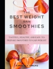 The Best Weight Gain Smoothies: Tasteful, Healthy, and Easy- To-Prepare Smoothies to Gain Weight By Kimberly Owens Cover Image