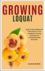 Growing Loquat: Step By Step Beginners Instruction To The Complete Growing Techniques & Troubleshooting Solutions Cover Image