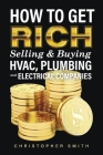 How to Get Rich Selling & Buying HVAC, Plumbing and Electrical Companies By Christopher Smith Cover Image