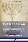 The Kabbalah: The Religious Philosophy of the Hebrews in the Kabbalist Books; the Sefer Yetzirah and the Zohar By Adolphe Franck, I. Sossnitz (Translator) Cover Image