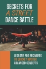 Secrets For A Street Dance Battle: Lessons For Beginners To Quickly Master Advanced Concepts: Street Dance Secrets By Reid Pysher Cover Image