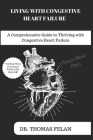 Living with Congestive Heart Failure: A Comprehensive Guide to Thriving with Congestive Heart Failure Cover Image