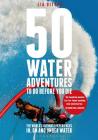 50 Water Adventures To Do Before You Die: The world's ultimate experiences in, on and under water By Lia Ditton Cover Image