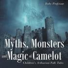 The Myths, Monsters and Magic of Camelot Children's Arthurian Folk Tales By Baby Professor Cover Image
