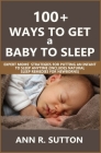 100+ Ways to Get a Baby to Sleep: Expert Moms' Strategies for Putting an Infant to Sleep Anytime (Includes Natural Sleep Remedies for Newborns) By Ann R. Sutton Cover Image