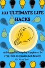 101 Ultimate Life Hacks: 101 Secrets to everyday happiness, be free from depression and anxiety By Anna Ben Cover Image