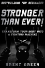 Bodybuilding For Beginners: STRONGER THAN EVER! - Transform Your Body Into A Fighting Machine By Brent Green Cover Image