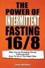 The Power Of Intermittent Fasting 16/8: Why You're Probably Doing It Wrong And How To Do It The Right Way By Evelyn Whitbeck Cover Image