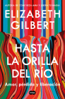 Hasta la orilla del río / All the Way to the River By Elizabeth Gilbert Cover Image